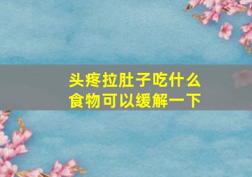 头疼拉肚子吃什么食物可以缓解一下