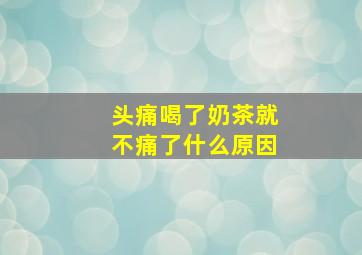 头痛喝了奶茶就不痛了什么原因