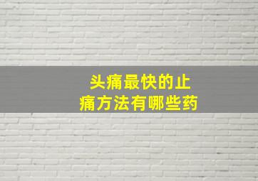 头痛最快的止痛方法有哪些药