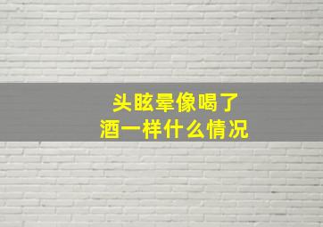 头眩晕像喝了酒一样什么情况