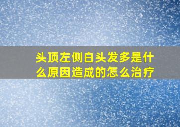 头顶左侧白头发多是什么原因造成的怎么治疗