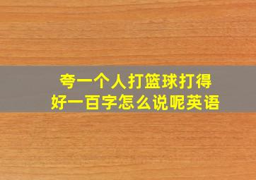 夸一个人打篮球打得好一百字怎么说呢英语