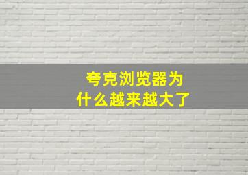 夸克浏览器为什么越来越大了