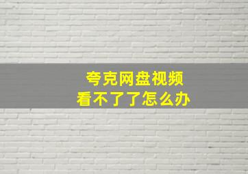 夸克网盘视频看不了了怎么办