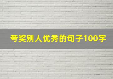 夸奖别人优秀的句子100字