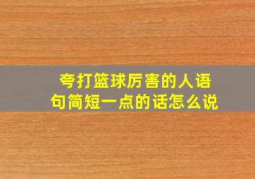 夸打篮球厉害的人语句简短一点的话怎么说