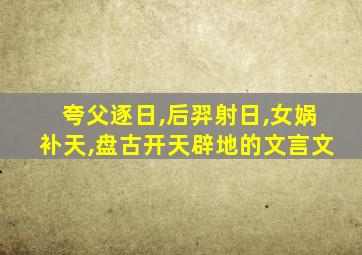 夸父逐日,后羿射日,女娲补天,盘古开天辟地的文言文