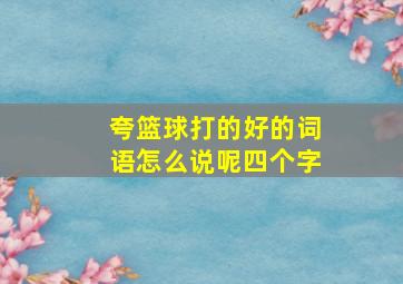 夸篮球打的好的词语怎么说呢四个字