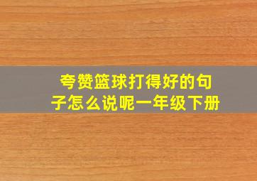 夸赞篮球打得好的句子怎么说呢一年级下册