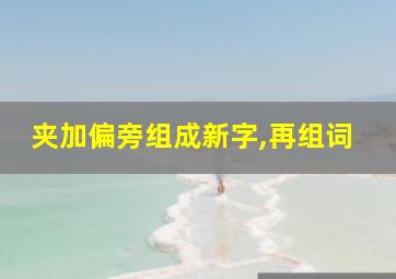 夹加偏旁组成新字,再组词