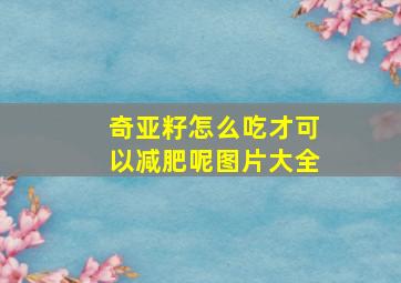 奇亚籽怎么吃才可以减肥呢图片大全