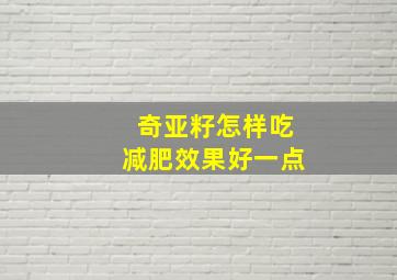 奇亚籽怎样吃减肥效果好一点