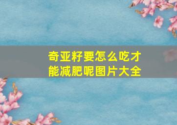 奇亚籽要怎么吃才能减肥呢图片大全