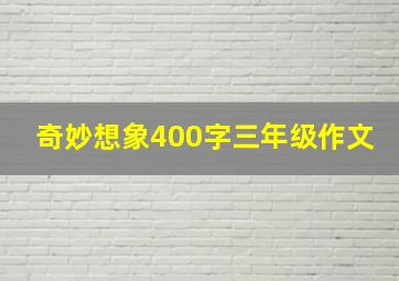 奇妙想象400字三年级作文