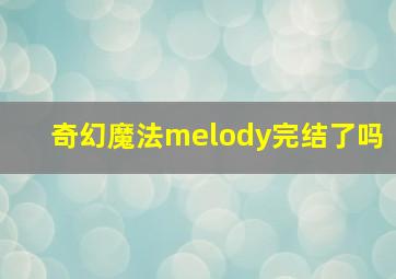 奇幻魔法melody完结了吗