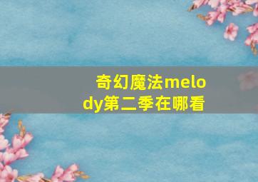 奇幻魔法melody第二季在哪看