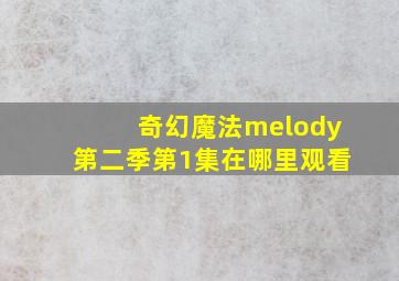 奇幻魔法melody第二季第1集在哪里观看