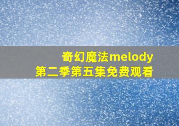 奇幻魔法melody第二季第五集免费观看