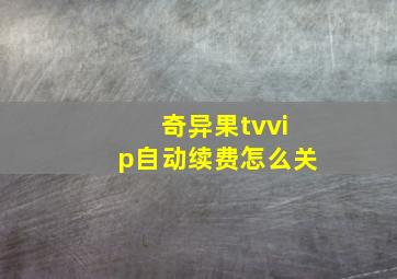 奇异果tvvip自动续费怎么关