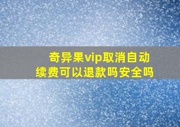 奇异果vip取消自动续费可以退款吗安全吗