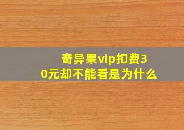 奇异果vip扣费30元却不能看是为什么