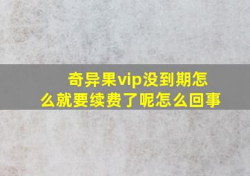 奇异果vip没到期怎么就要续费了呢怎么回事