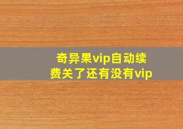 奇异果vip自动续费关了还有没有vip