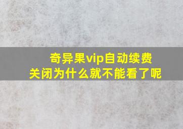 奇异果vip自动续费关闭为什么就不能看了呢