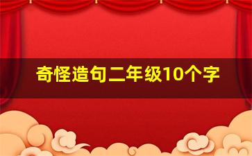 奇怪造句二年级10个字