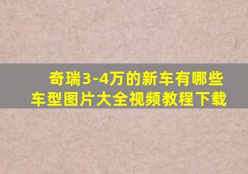 奇瑞3-4万的新车有哪些车型图片大全视频教程下载