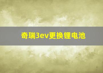 奇瑞3ev更换锂电池