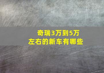 奇瑞3万到5万左右的新车有哪些