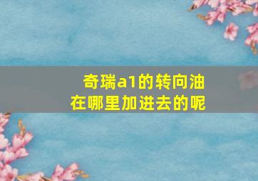 奇瑞a1的转向油在哪里加进去的呢