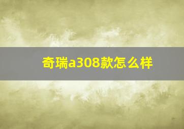 奇瑞a308款怎么样