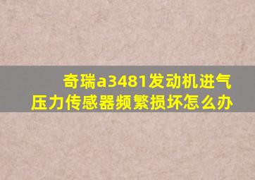 奇瑞a3481发动机进气压力传感器频繁损坏怎么办