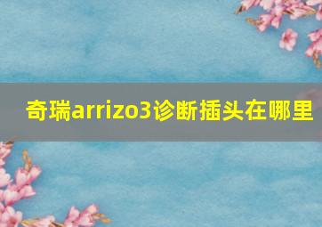 奇瑞arrizo3诊断插头在哪里