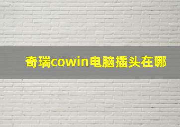 奇瑞cowin电脑插头在哪