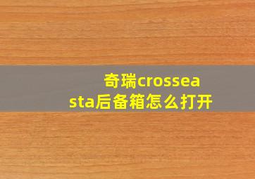 奇瑞crosseasta后备箱怎么打开