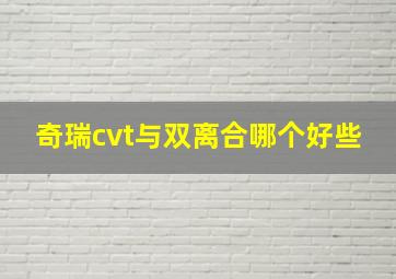 奇瑞cvt与双离合哪个好些