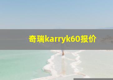 奇瑞karryk60报价