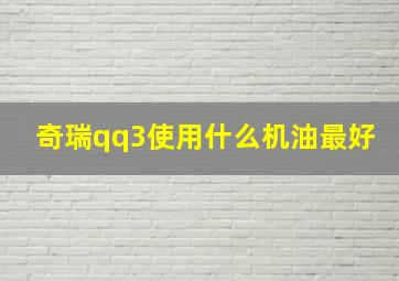 奇瑞qq3使用什么机油最好