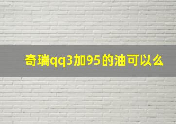 奇瑞qq3加95的油可以么