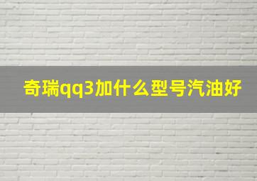 奇瑞qq3加什么型号汽油好