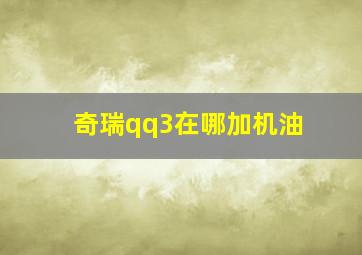 奇瑞qq3在哪加机油