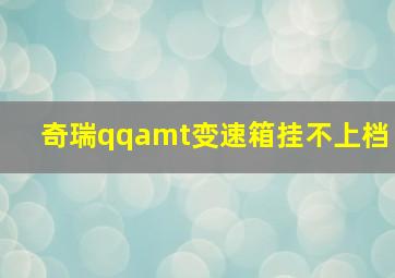 奇瑞qqamt变速箱挂不上档