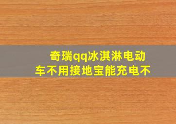 奇瑞qq冰淇淋电动车不用接地宝能充电不