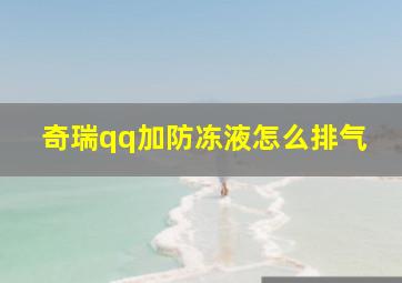 奇瑞qq加防冻液怎么排气