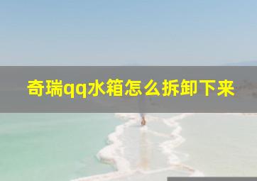 奇瑞qq水箱怎么拆卸下来