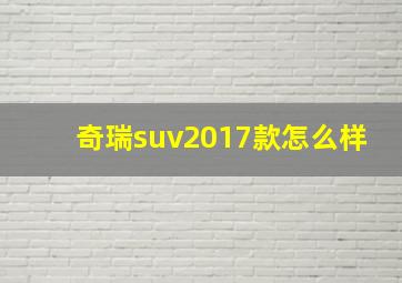 奇瑞suv2017款怎么样