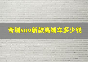 奇瑞suv新款高端车多少钱